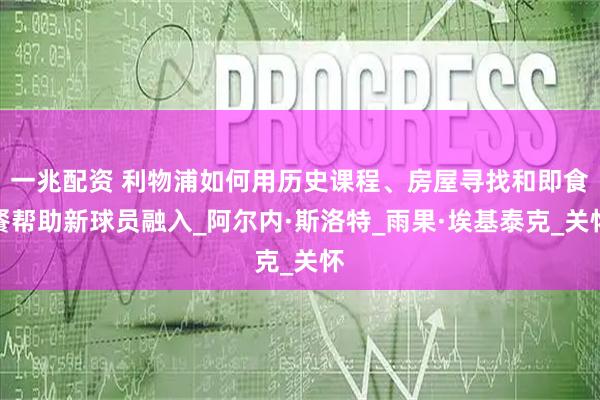 一兆配资 利物浦如何用历史课程、房屋寻找和即食餐帮助新球员融入_阿尔内·斯洛特_雨果·埃基泰克_关怀