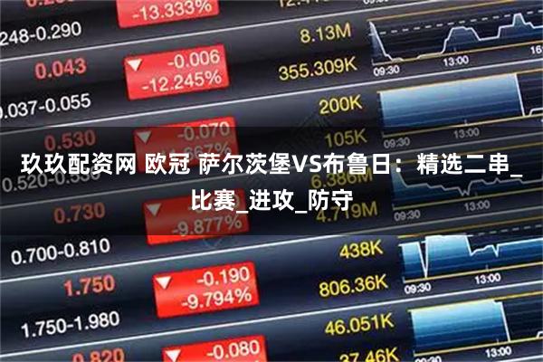 玖玖配资网 欧冠 萨尔茨堡VS布鲁日：精选二串_比赛_进攻_防守