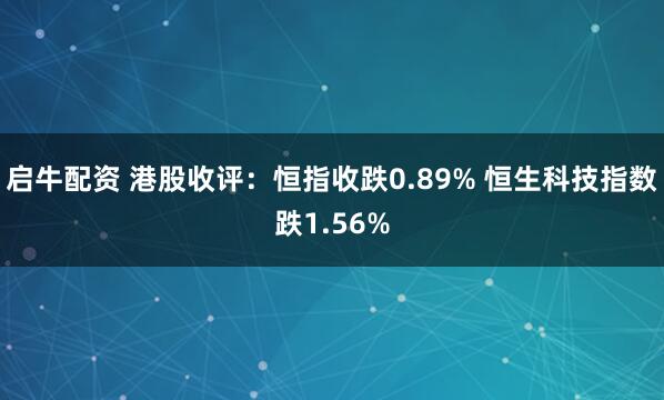 启牛配资 港股收评：恒指收跌0.89% 恒生科技指数跌1.56%