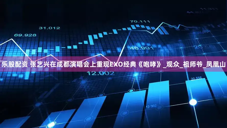 乐股配资 张艺兴在成都演唱会上重现EXO经典《咆哮》_观众_祖师爷_凤凰山