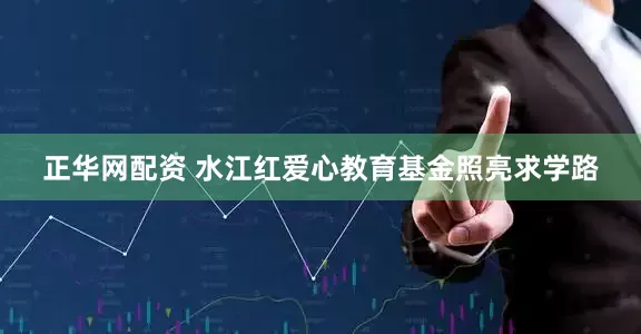 正华网配资 水江红爱心教育基金照亮求学路