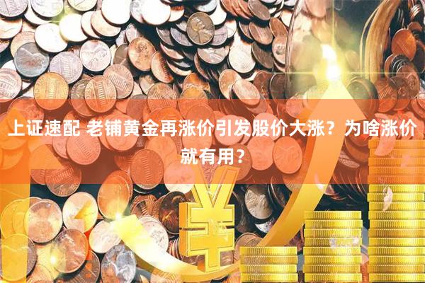 上证速配 老铺黄金再涨价引发股价大涨？为啥涨价就有用？