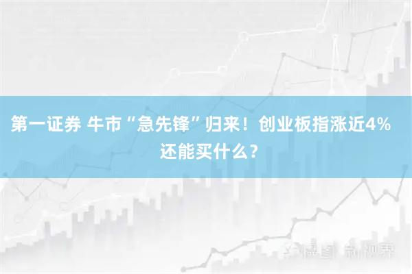 第一证券 牛市“急先锋”归来！创业板指涨近4%   还能买什么？