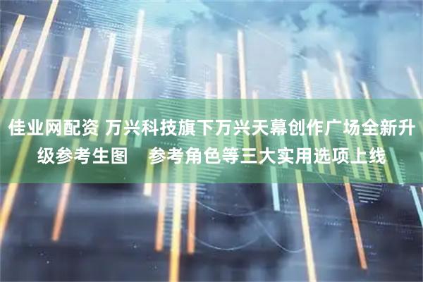 佳业网配资 万兴科技旗下万兴天幕创作广场全新升级参考生图    参考角色等三大实用选项上线