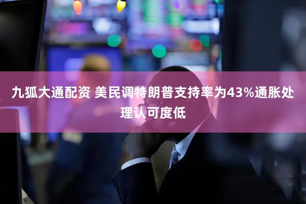 九狐大通配资 美民调特朗普支持率为43%通胀处理认可度低
