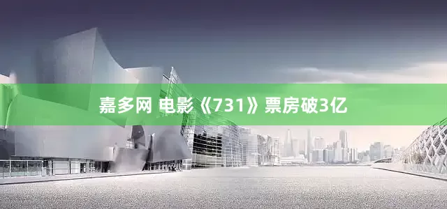 嘉多网 电影《731》票房破3亿