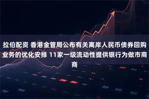 拉伯配资 香港金管局公布有关离岸人民币债券回购业务的优化安排 11家一级流动性提供银行为做市商