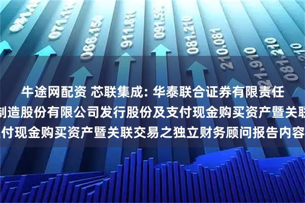 牛途网配资 芯联集成: 华泰联合证券有限责任公司关于芯联集成电路制造股份有限公司发行股份及支付现金购买资产暨关联交易之独立财务顾问报告内容摘要