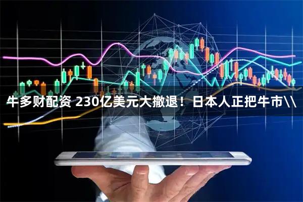 牛多财配资 230亿美元大撤退！日本人正把牛市\
