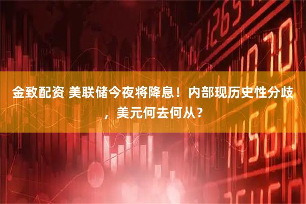 金致配资 美联储今夜将降息！内部现历史性分歧，美元何去何从？