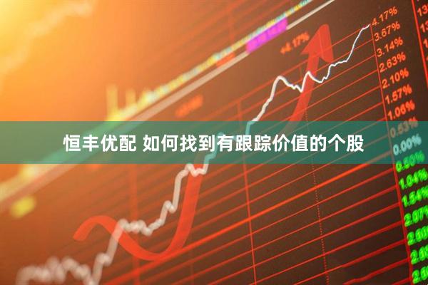 恒丰优配 如何找到有跟踪价值的个股