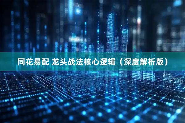 同花易配 龙头战法核心逻辑（深度解析版）