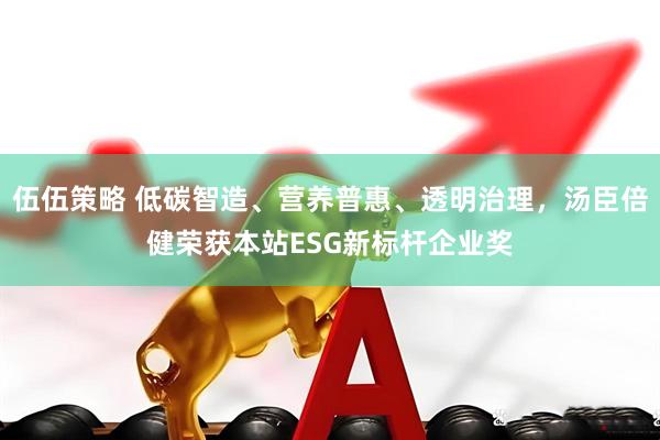 伍伍策略 低碳智造、营养普惠、透明治理，汤臣倍健荣获本站ESG新标杆企业奖