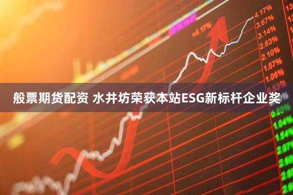 般票期货配资 水井坊荣获本站ESG新标杆企业奖