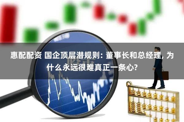 惠配配资 国企顶层潜规则: 董事长和总经理, 为什么永远很难真正一条心?